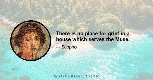 There is no place for grief in a house which serves the Muse.