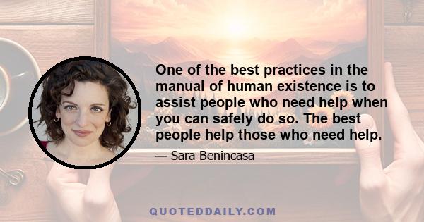 One of the best practices in the manual of human existence is to assist people who need help when you can safely do so. The best people help those who need help.