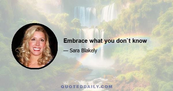 Embrace what you don`t know