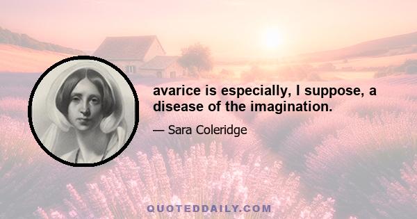 avarice is especially, I suppose, a disease of the imagination.