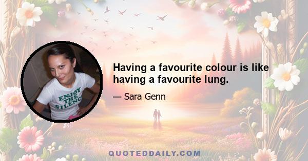 Having a favourite colour is like having a favourite lung.