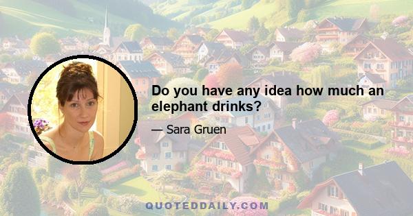 Do you have any idea how much an elephant drinks?