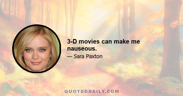 3-D movies can make me nauseous.