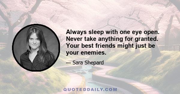 Always sleep with one eye open. Never take anything for granted. Your best friends might just be your enemies.