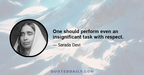 One should perform even an insignificant task with respect.