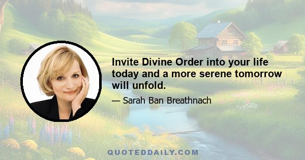 Invite Divine Order into your life today and a more serene tomorrow will unfold.