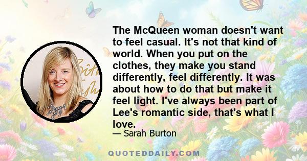 The McQueen woman doesn't want to feel casual. It's not that kind of world. When you put on the clothes, they make you stand differently, feel differently. It was about how to do that but make it feel light. I've always 