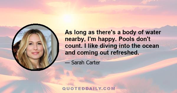 As long as there's a body of water nearby, I'm happy. Pools don't count. I like diving into the ocean and coming out refreshed.