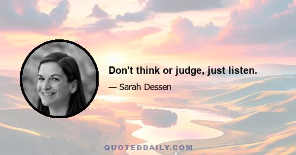 Don't think or judge, just listen.