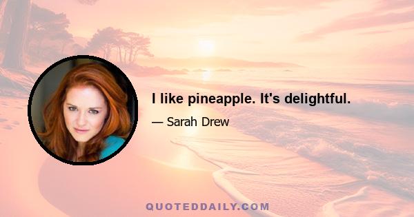 I like pineapple. It's delightful.