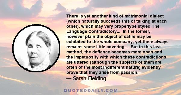 There is yet another kind of matrimonial dialect (which naturally succeeds this of talking at each other), which may very properlybe styled The Language Contradictory.... In the former, however plain the object of