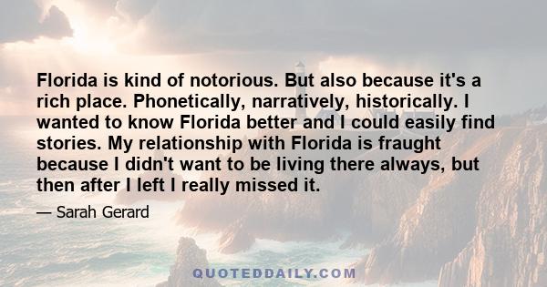 Florida is kind of notorious. But also because it's a rich place. Phonetically, narratively, historically. I wanted to know Florida better and I could easily find stories. My relationship with Florida is fraught because 