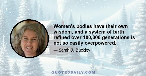 Women's bodies have their own wisdom, and a system of birth refined over 100,000 generations is not so easily overpowered.