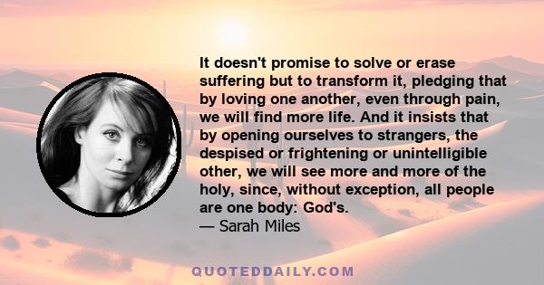 It doesn't promise to solve or erase suffering but to transform it, pledging that by loving one another, even through pain, we will find more life. And it insists that by opening ourselves to strangers, the despised or