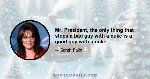 Mr. President, the only thing that stops a bad guy with a nuke is a good guy with a nuke.