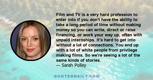 Film and TV is a very hard profession to enter into if you don't have the ability to take a long period of time without making money so you can write, direct or raise financing, or work your way up, often with unpaid