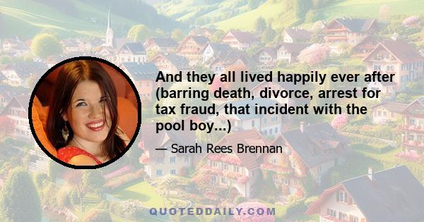 And they all lived happily ever after (barring death, divorce, arrest for tax fraud, that incident with the pool boy...)