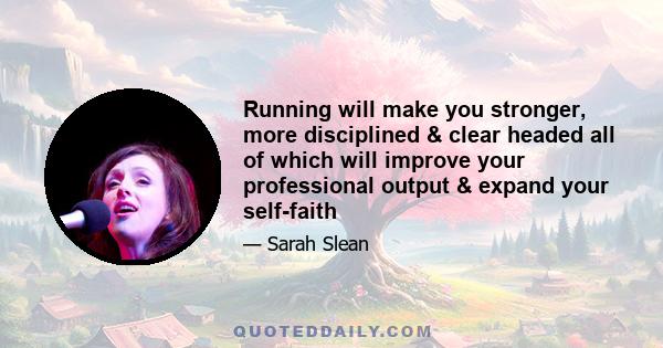 Running will make you stronger, more disciplined & clear headed all of which will improve your professional output & expand your self-faith