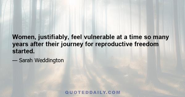 Women, justifiably, feel vulnerable at a time so many years after their journey for reproductive freedom started.