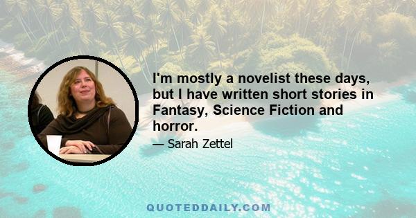 I'm mostly a novelist these days, but I have written short stories in Fantasy, Science Fiction and horror.