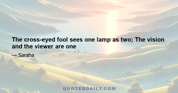 The cross-eyed fool sees one lamp as two; The vision and the viewer are one