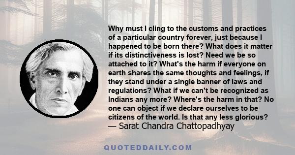 Why must I cling to the customs and practices of a particular country forever, just because I happened to be born there? What does it matter if its distinctiveness is lost? Need we be so attached to it? What's the harm