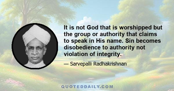 It is not God that is worshipped but the group or authority that claims to speak in His name. Sin becomes disobedience to authority not violation of integrity.