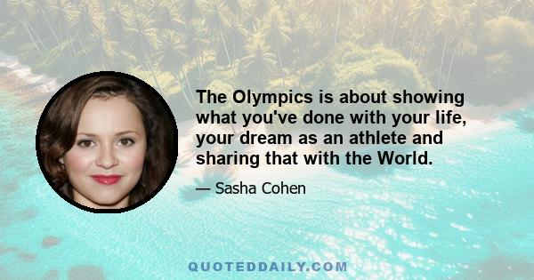 The Olympics is about showing what you've done with your life, your dream as an athlete and sharing that with the World.