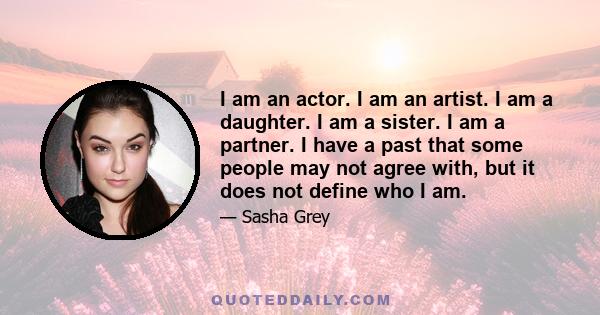 I am an actor. I am an artist. I am a daughter. I am a sister. I am a partner. I have a past that some people may not agree with, but it does not define who I am.