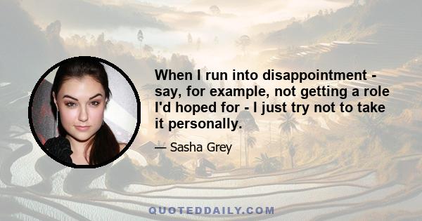 When I run into disappointment - say, for example, not getting a role I'd hoped for - I just try not to take it personally.