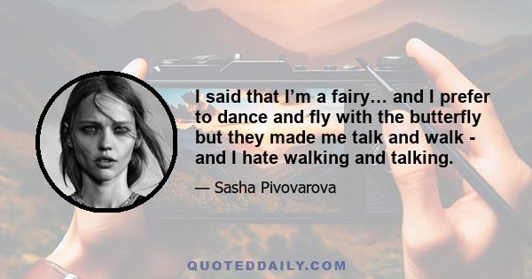 I said that I’m a fairy… and I prefer to dance and fly with the butterfly but they made me talk and walk - and I hate walking and talking.