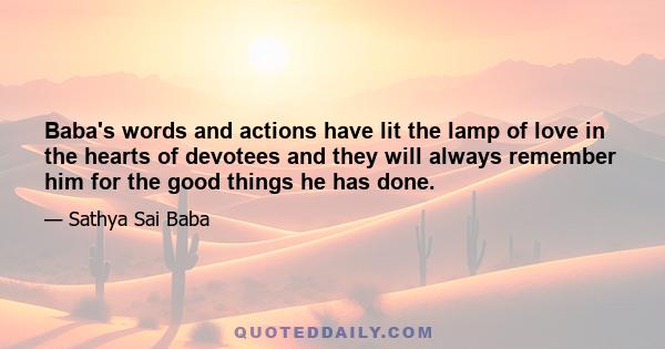 Baba's words and actions have lit the lamp of love in the hearts of devotees and they will always remember him for the good things he has done.