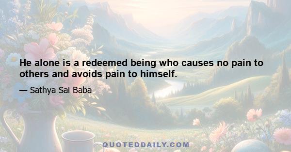 He alone is a redeemed being who causes no pain to others and avoids pain to himself.