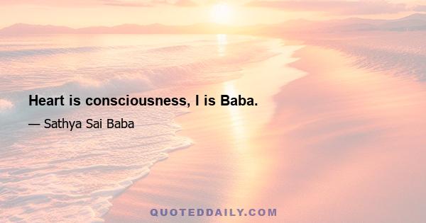 Heart is consciousness, I is Baba.