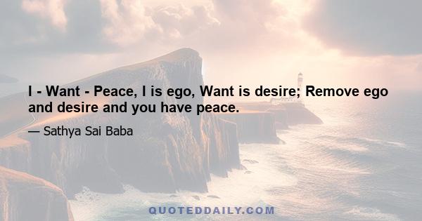 I - Want - Peace, I is ego, Want is desire; Remove ego and desire and you have peace.