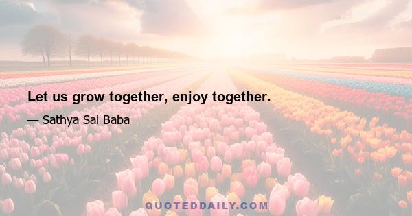 Let us grow together, enjoy together.