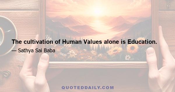 The cultivation of Human Values alone is Education.