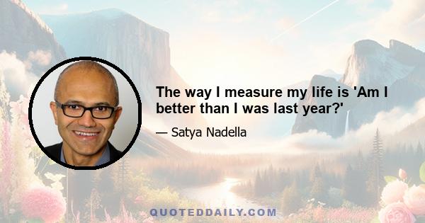 The way I measure my life is 'Am I better than I was last year?'