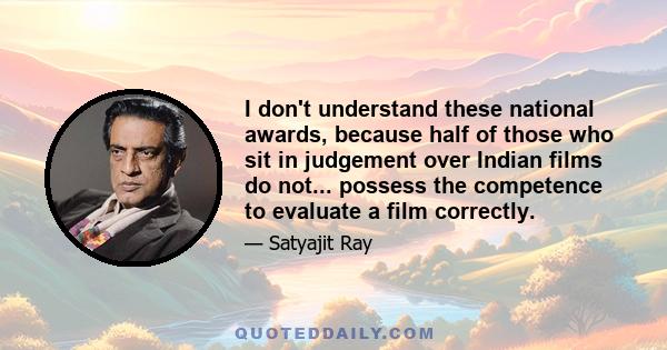 I don't understand these national awards, because half of those who sit in judgement over Indian films do not... possess the competence to evaluate a film correctly.