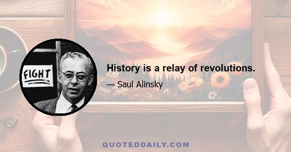 History is a relay of revolutions.