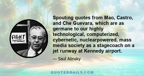 Spouting quotes from Mao, Castro, and Che Guevara, which are as germane to our highly technological, computerized, cybernetic, nuclearpowered, mass media society as a stagecoach on a jet runway at Kennedy airport.