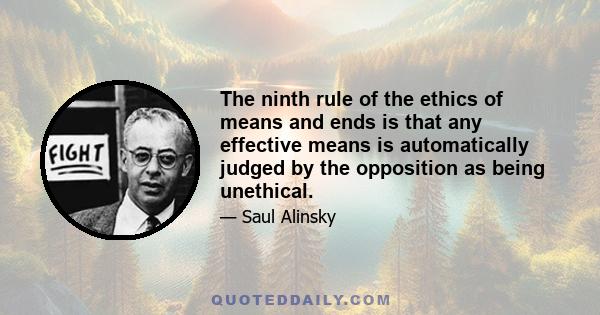 The ninth rule of the ethics of means and ends is that any effective means is automatically judged by the opposition as being unethical.