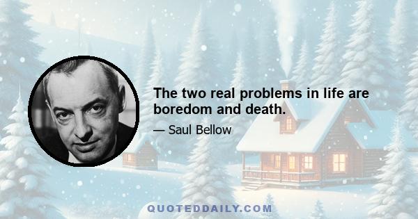 The two real problems in life are boredom and death.