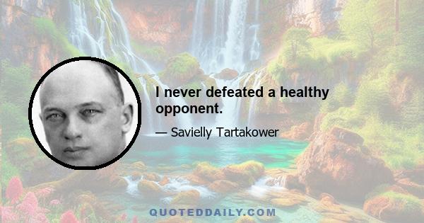 I never defeated a healthy opponent.