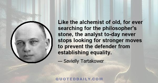 Like the alchemist of old, for ever searching for the philosopher's stone, the analyst to-day never stops looking for stronger moves to prevent the defender from establishing equality.