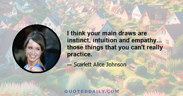 I think your main draws are instinct, intuition and empathy... those things that you can't really practice.