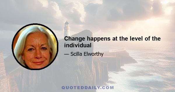 Change happens at the level of the individual