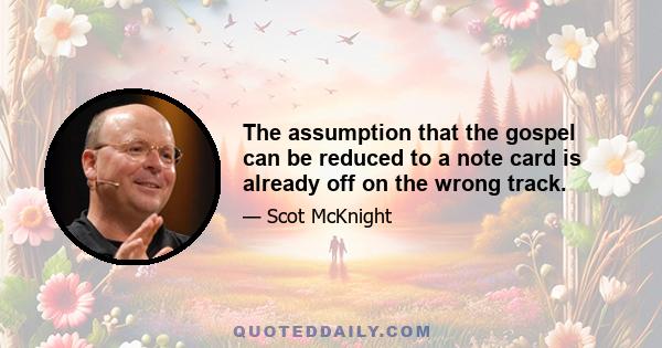 The assumption that the gospel can be reduced to a note card is already off on the wrong track.