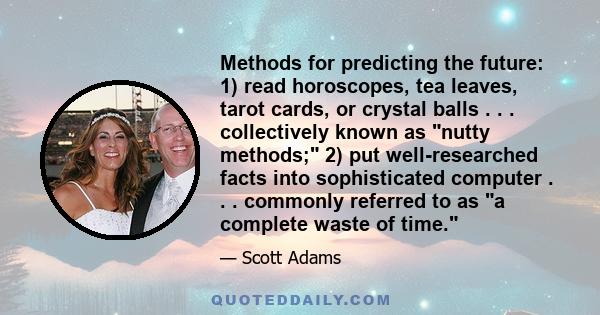 Methods for predicting the future: 1) read horoscopes, tea leaves, tarot cards, or crystal balls . . . collectively known as nutty methods; 2) put well-researched facts into sophisticated computer . . . commonly