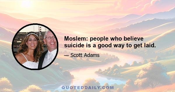 Moslem: people who believe suicide is a good way to get laid.